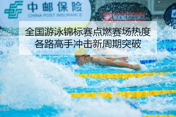 全国游泳锦标赛点燃赛场热度 各路高手冲击新周期突破