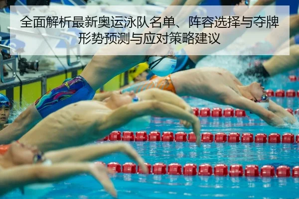 全面解析最新奥运泳队名单、阵容选择与夺牌形势预测与应对策略建议