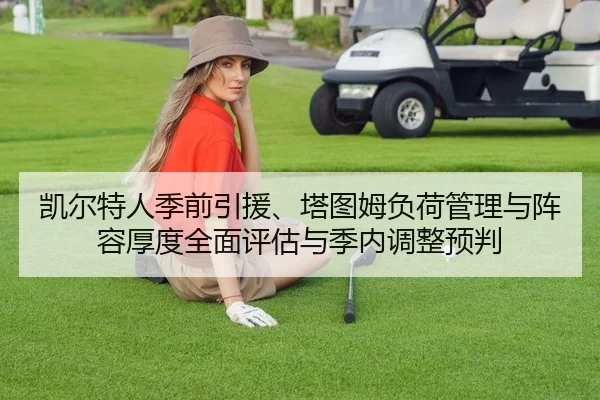 凯尔特人季前引援、塔图姆负荷管理与阵容厚度全面评估与季内调整预判