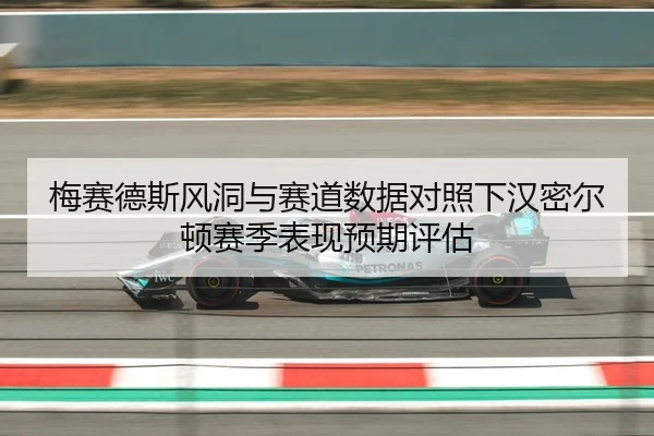 梅赛德斯风洞与赛道数据对照下汉密尔顿赛季表现预期评估
